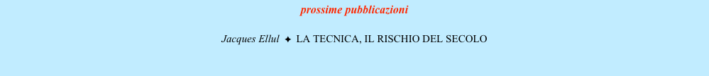 prossime pubblicazioni

Jacques Ellul  ✦  LA TECNICA, IL RISCHIO DEL SECOLO


